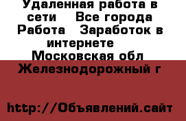 Удаленная работа в сети. - Все города Работа » Заработок в интернете   . Московская обл.,Железнодорожный г.